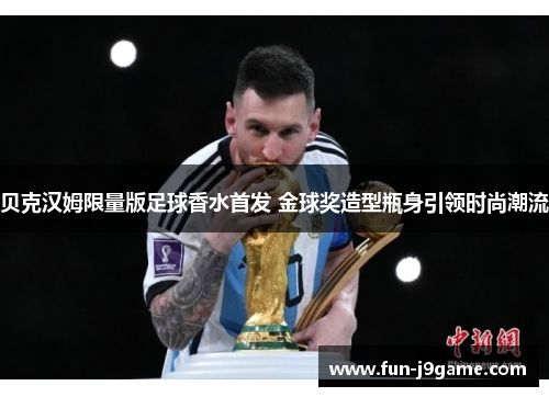 贝克汉姆限量版足球香水首发 金球奖造型瓶身引领时尚潮流