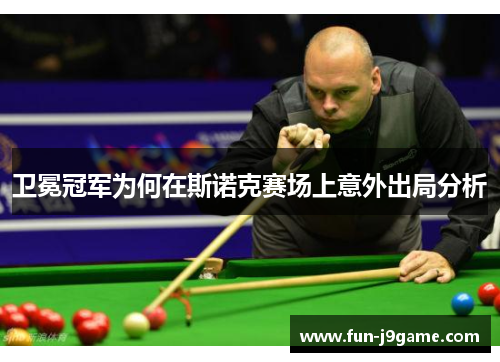 卫冕冠军为何在斯诺克赛场上意外出局分析