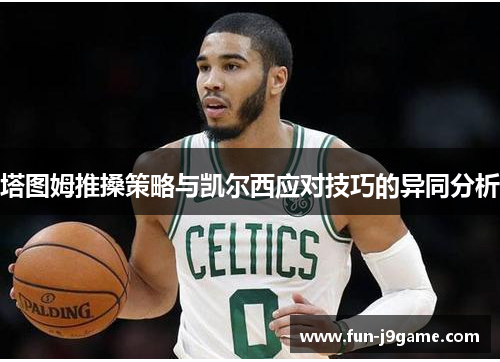 塔图姆推搡策略与凯尔西应对技巧的异同分析