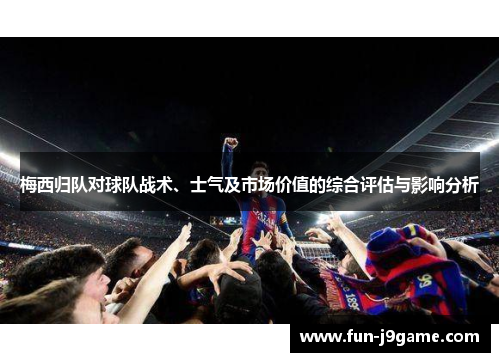 梅西归队对球队战术、士气及市场价值的综合评估与影响分析 梅西归队对球队战术、士气及市场价值的综合评估与影响分析