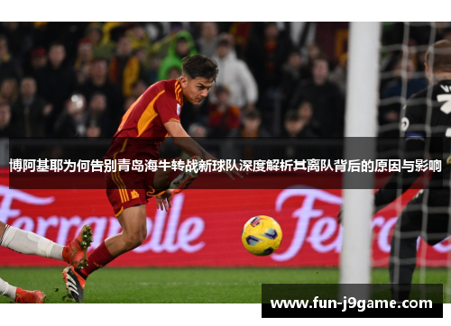 博阿基耶为何告别青岛海牛转战新球队深度解析其离队背后的原因与影响