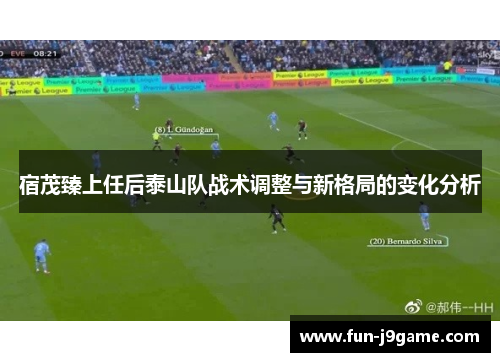 宿茂臻上任后泰山队战术调整与新格局的变化分析 宿茂臻上任后泰山队战术调整与新格局的变化分析