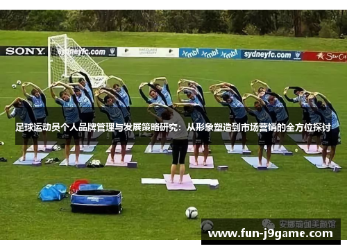 足球运动员个人品牌管理与发展策略研究：从形象塑造到市场营销的全方位探讨