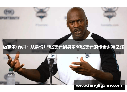 迈克尔·乔丹：从身价1.9亿美元到身家30亿美元的传奇财富之路