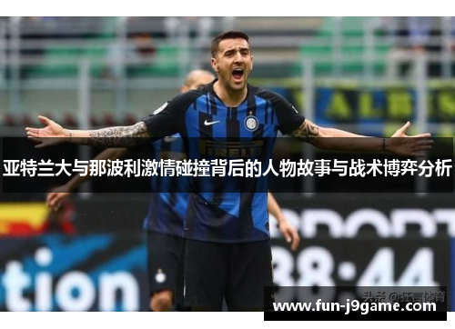 亚特兰大与那波利激情碰撞背后的人物故事与战术博弈分析