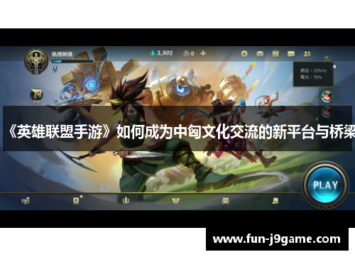 《英雄联盟手游》如何成为中匈文化交流的新平台与桥梁 《英雄联盟手游》如何成为中匈文化交流的新平台与桥梁