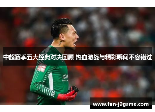 中超赛季五大经典对决回顾 热血激战与精彩瞬间不容错过