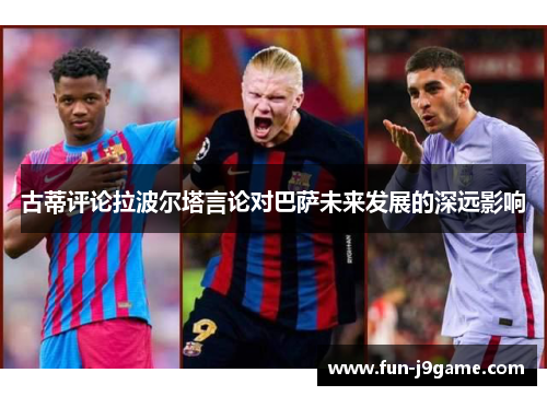 古蒂评论拉波尔塔言论对巴萨未来发展的深远影响
