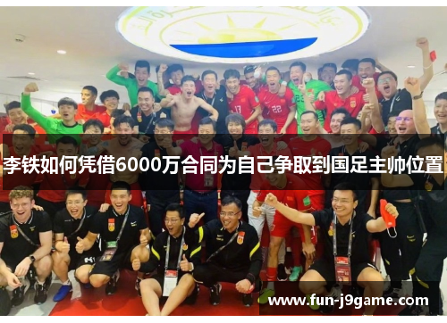 李铁如何凭借6000万合同为自己争取到国足主帅位置