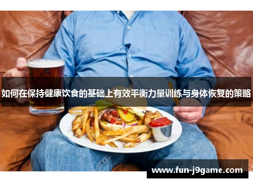 如何在保持健康饮食的基础上有效平衡力量训练与身体恢复的策略