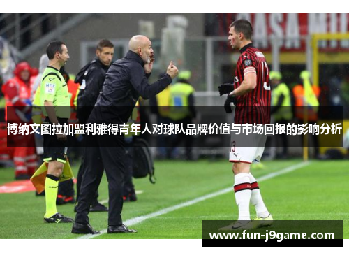 博纳文图拉加盟利雅得青年人对球队品牌价值与市场回报的影响分析
