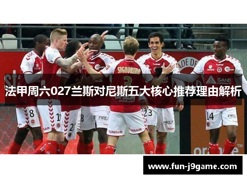 法甲周六027兰斯对尼斯五大核心推荐理由解析 法甲周六027兰斯对尼斯五大核心推荐理由解析