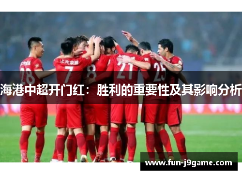 海港中超开门红：胜利的重要性及其影响分析