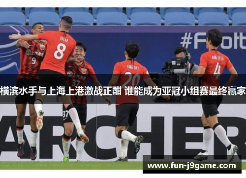 横滨水手与上海上港激战正酣 谁能成为亚冠小组赛最终赢家