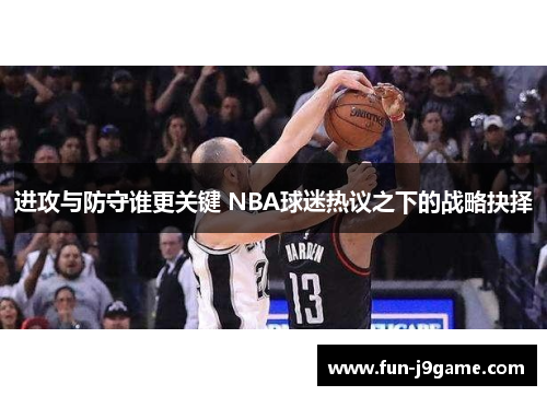 进攻与防守谁更关键 NBA球迷热议之下的战略抉择
