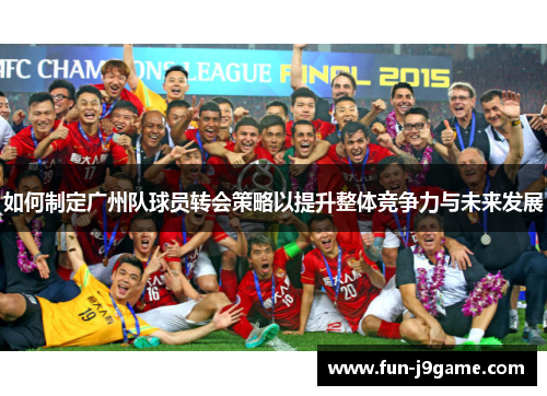 如何制定广州队球员转会策略以提升整体竞争力与未来发展