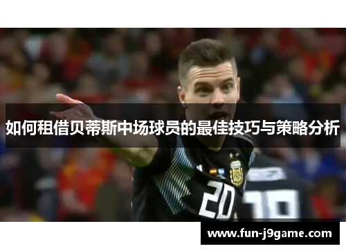 如何租借贝蒂斯中场球员的最佳技巧与策略分析