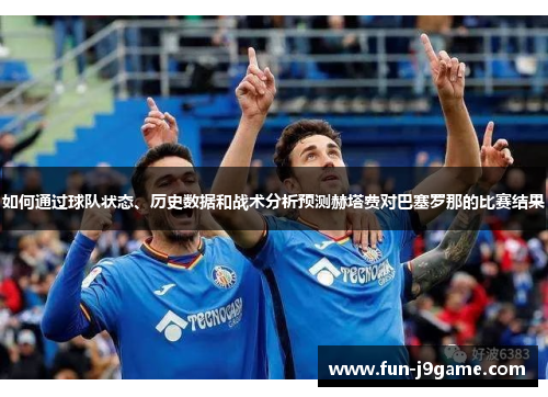 如何通过球队状态、历史数据和战术分析预测赫塔费对巴塞罗那的比赛结果
