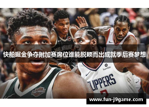 快船掘金争夺附加赛席位谁能脱颖而出成就季后赛梦想 快船掘金争夺附加赛席位谁能脱颖而出成就季后赛梦想