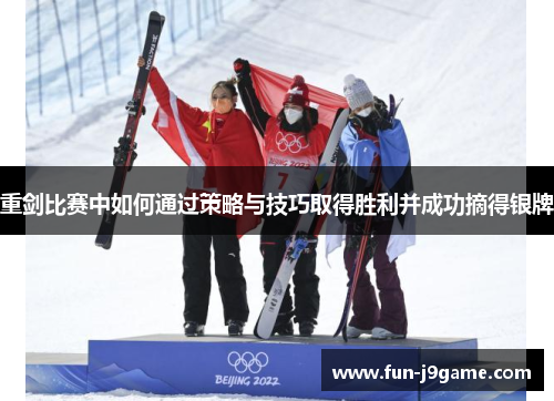 重剑比赛中如何通过策略与技巧取得胜利并成功摘得银牌