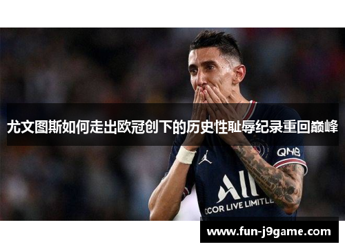 尤文图斯如何走出欧冠创下的历史性耻辱纪录重回巅峰