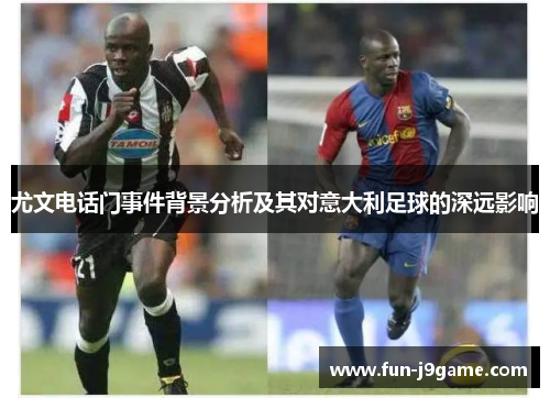 尤文电话门事件背景分析及其对意大利足球的深远影响