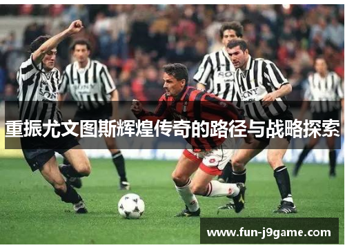 重振尤文图斯辉煌传奇的路径与战略探索