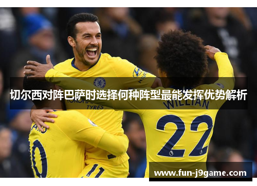 切尔西对阵巴萨时选择何种阵型最能发挥优势解析