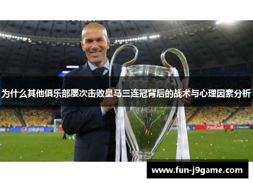 为什么其他俱乐部屡次击败皇马三连冠背后的战术与心理因素分析 为什么其他俱乐部屡次击败皇马三连冠背后的战术与心理因素分析