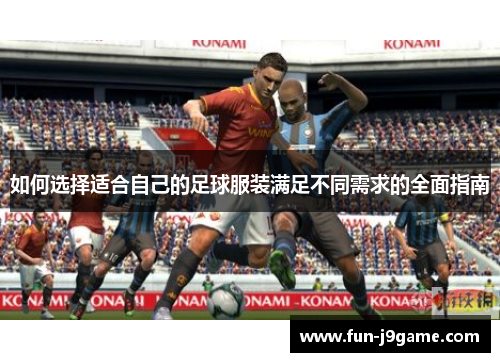 如何选择适合自己的足球服装满足不同需求的全面指南 如何选择适合自己的足球服装满足不同需求的全面指南