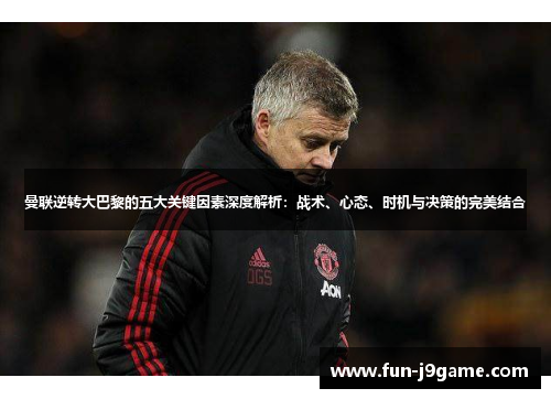 曼联逆转大巴黎的五大关键因素深度解析：战术、心态、时机与决策的完美结合