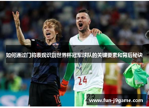 如何通过门将表现识别世界杯冠军球队的关键要素和背后秘诀