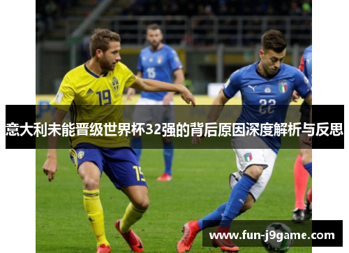 意大利未能晋级世界杯32强的背后原因深度解析与反思