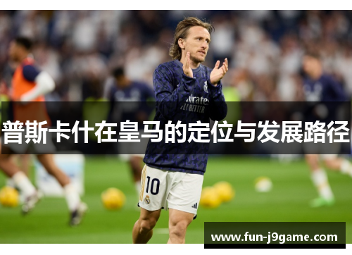 普斯卡什在皇马的定位与发展路径