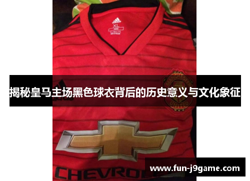 揭秘皇马主场黑色球衣背后的历史意义与文化象征 揭秘皇马主场黑色球衣背后的历史意义与文化象征