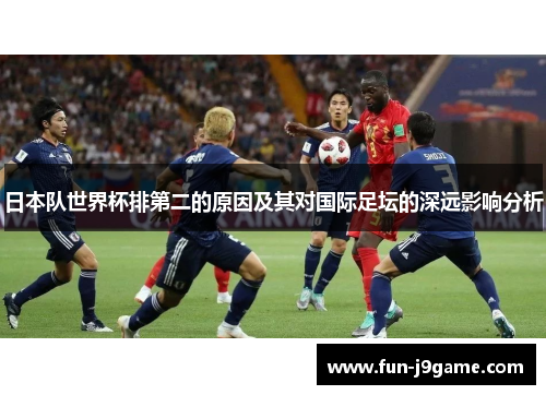 日本队世界杯排第二的原因及其对国际足坛的深远影响分析