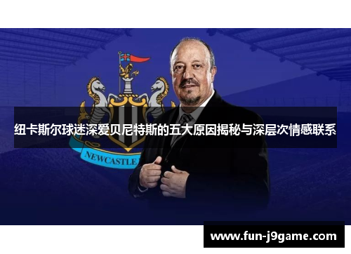 纽卡斯尔球迷深爱贝尼特斯的五大原因揭秘与深层次情感联系