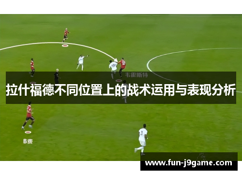 拉什福德不同位置上的战术运用与表现分析