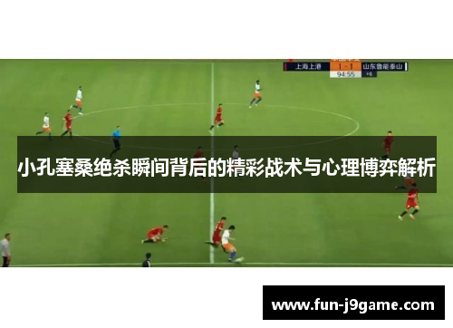 小孔塞桑绝杀瞬间背后的精彩战术与心理博弈解析