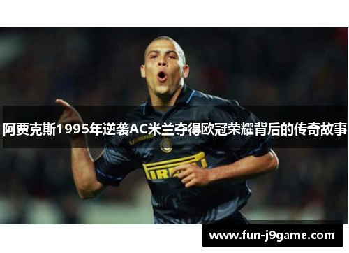 阿贾克斯1995年逆袭AC米兰夺得欧冠荣耀背后的传奇故事