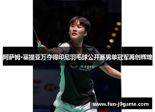 阿萨姆·塞提亚万夺得印尼羽毛球公开赛男单冠军再创辉煌