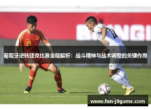 葡萄牙逆转捷克比赛全程解析：战斗精神与战术调整的关键作用