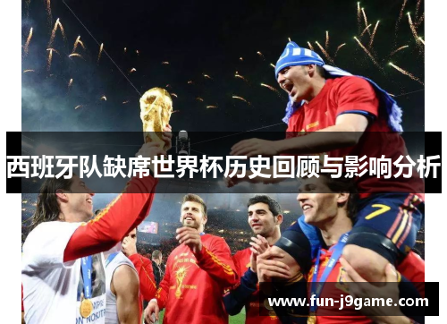 西班牙队缺席世界杯历史回顾与影响分析