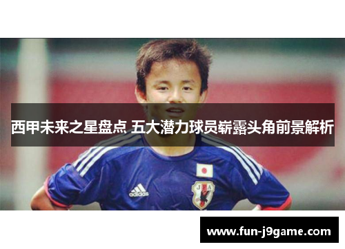 西甲未来之星盘点 五大潜力球员崭露头角前景解析