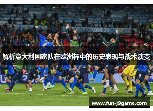解析意大利国家队在欧洲杯中的历史表现与战术演变