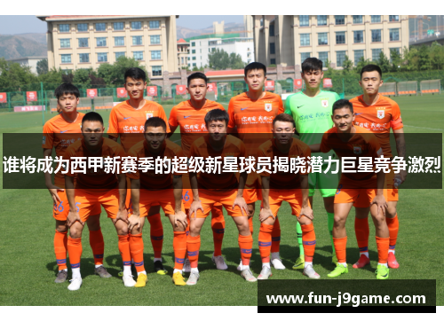 谁将成为西甲新赛季的超级新星球员揭晓潜力巨星竞争激烈 谁将成为西甲新赛季的超级新星球员揭晓潜力巨星竞争激烈