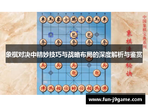 象棋对决中精妙技巧与战略布局的深度解析与鉴赏