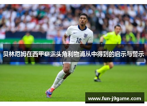 贝林厄姆在西甲崭露头角利物浦从中得到的启示与警示