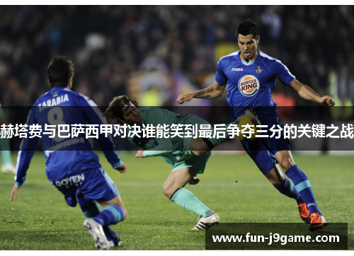 赫塔费与巴萨西甲对决谁能笑到最后争夺三分的关键之战