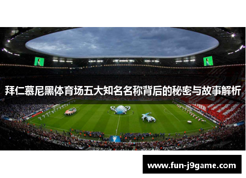 拜仁慕尼黑体育场五大知名名称背后的秘密与故事解析